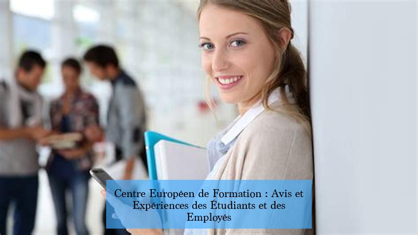 Centre Européen de Formation : Avis et Expériences des Étudiants et des Employés