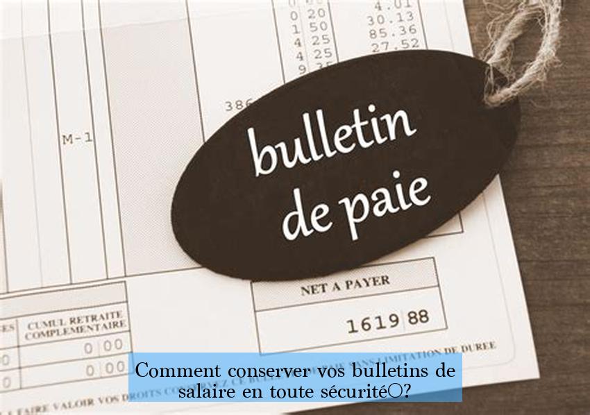 Comment conserver vos bulletins de salaire en toute sécurité ?