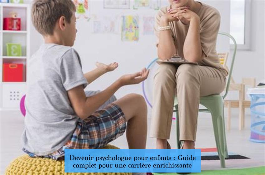 Devenir psychologue pour enfants : Guide complet pour une carrière enrichissante