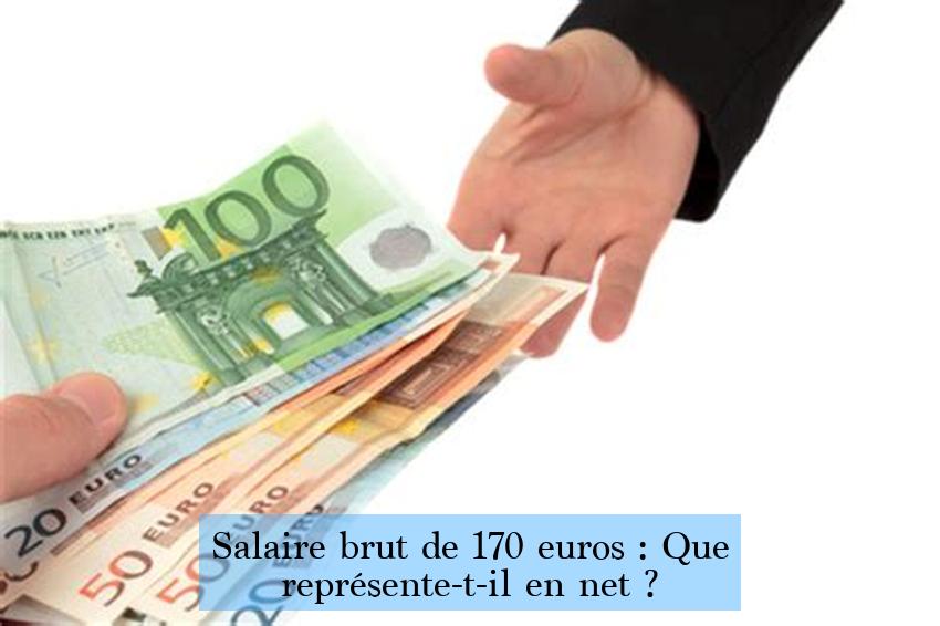 Salaire brut de 170 euros : Que représente-t-il en net ?