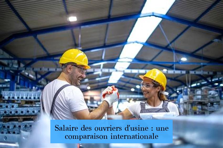 Salaire des ouvriers d'usine : une comparaison internationale